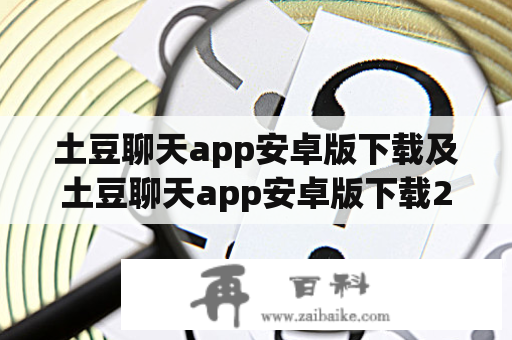 土豆聊天app安卓版下载及土豆聊天app安卓版下载2023可行吗？