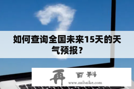 如何查询全国未来15天的天气预报？