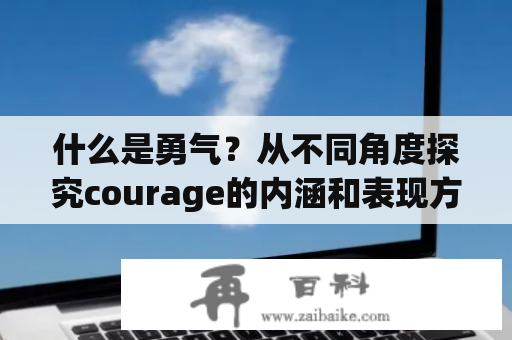 什么是勇气？从不同角度探究courage的内涵和表现方式