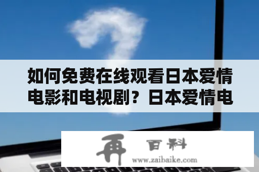 如何免费在线观看日本爱情电影和电视剧？日本爱情电影、日本爱情剧情电影、免费在线、播放、大全