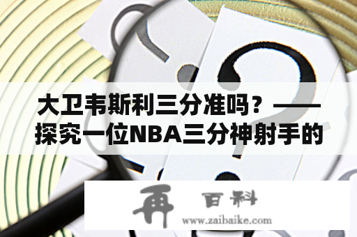 大卫韦斯利三分准吗？——探究一位NBA三分神射手的真实命中率