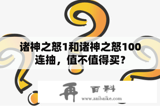 诸神之怒1和诸神之怒100连抽，值不值得买？