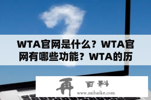 WTA官网是什么？WTA官网有哪些功能？WTA的历史和未来发展