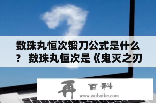 数珠丸恒次锻刀公式是什么？ 数珠丸恒次是《鬼灭之刃》中的一个角色，他在剧中既是一名剑士，也是一名刀匠。数珠丸恒次制作的刀具在漫画中多次出现，其中就包括了他所独自研发的锻刀公式。