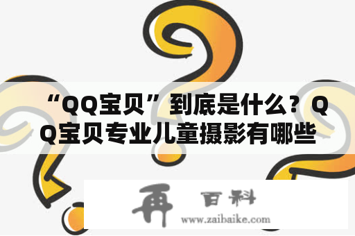 “QQ宝贝”到底是什么？QQ宝贝专业儿童摄影有哪些优势？