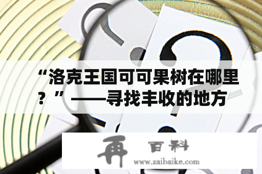 “洛克王国可可果树在哪里？”——寻找丰收的地方