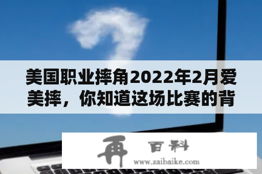 美国职业摔角2022年2月爱美摔，你知道这场比赛的背景和亮点吗？