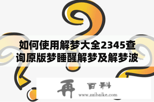 如何使用解梦大全2345查询原版梦睡醒解梦及解梦波波？