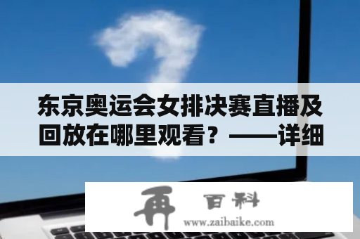 东京奥运会女排决赛直播及回放在哪里观看？——详细介绍