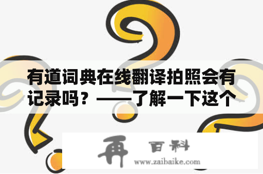 有道词典在线翻译拍照会有记录吗？——了解一下这个方便的翻译工具