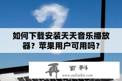 如何下载安装天天音乐播放器？苹果用户可用吗？