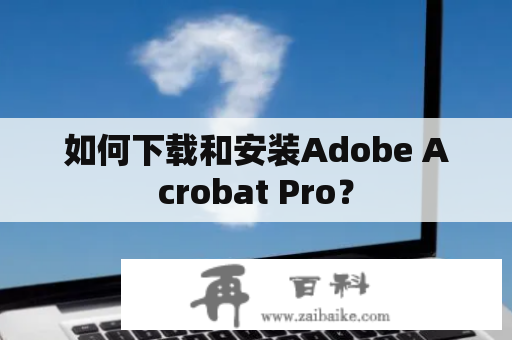 如何下载和安装Adobe Acrobat Pro？