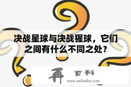 决战星球与决战猩球，它们之间有什么不同之处？