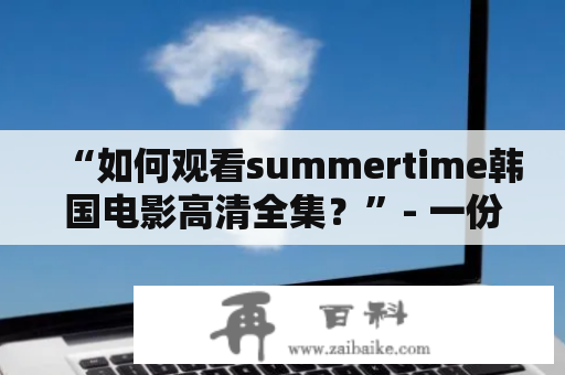 “如何观看summertime韩国电影高清全集？”- 一份详细的指南