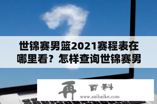 世锦赛男篮2021赛程表在哪里看？怎样查询世锦赛男篮2021赛程？