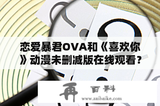 恋爱暴君OVA和《喜欢你》动漫未删减版在线观看？这两部樱花动漫有何不同？