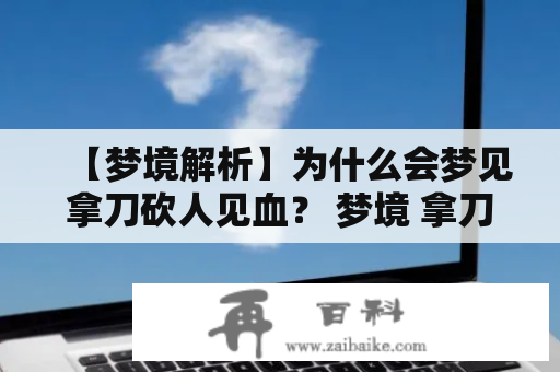 【梦境解析】为什么会梦见拿刀砍人见血？ 梦境 拿刀砍人 见血 解析 心理学