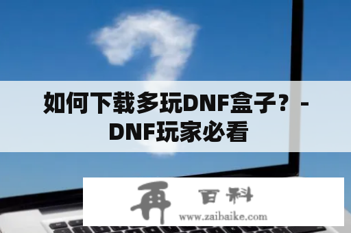 如何下载多玩DNF盒子？- DNF玩家必看