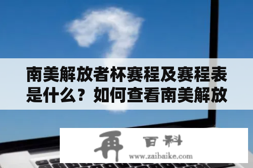 南美解放者杯赛程及赛程表是什么？如何查看南美解放者杯赛程？