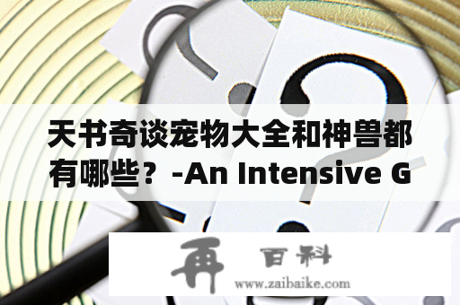 天书奇谈宠物大全和神兽都有哪些？-An Intensive Guide from a Third Person's Perspective