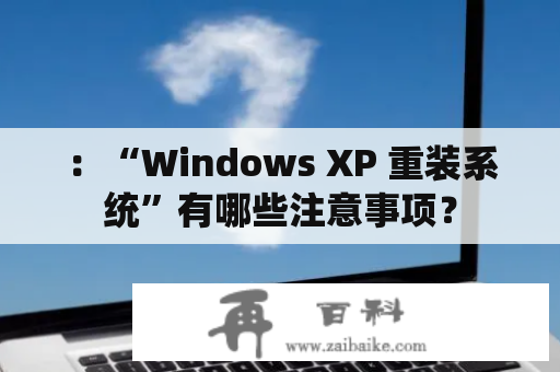 ：“Windows XP 重装系统”有哪些注意事项？