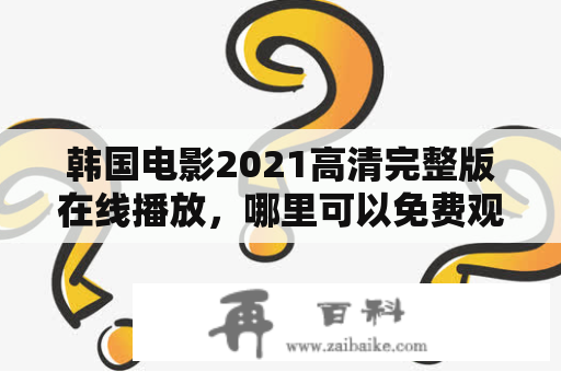 韩国电影2021高清完整版在线播放，哪里可以免费观看？