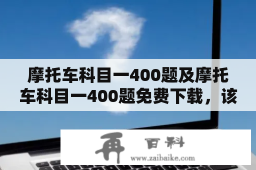 摩托车科目一400题及摩托车科目一400题免费下载，该怎样备考？