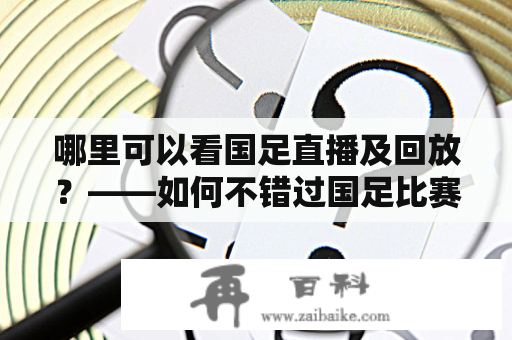 哪里可以看国足直播及回放？——如何不错过国足比赛的精彩瞬间