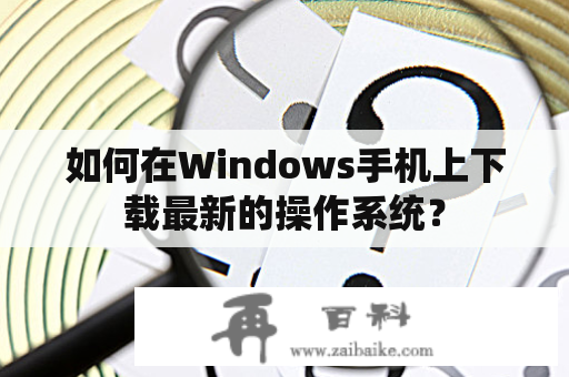 如何在Windows手机上下载最新的操作系统？