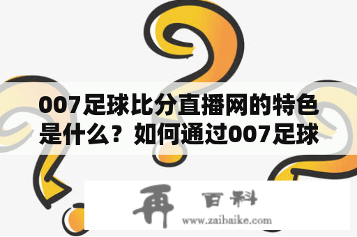 007足球比分直播网的特色是什么？如何通过007足球比分即时比分获取最新比赛信息？