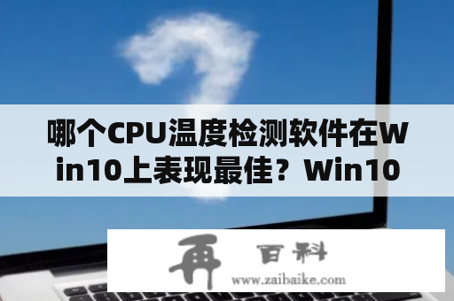 哪个CPU温度检测软件在Win10上表现最佳？Win10自带的CPU温度监控是否足够？CPU温度检测软件、Win10、CPU温度监控、温度管理、性能监测