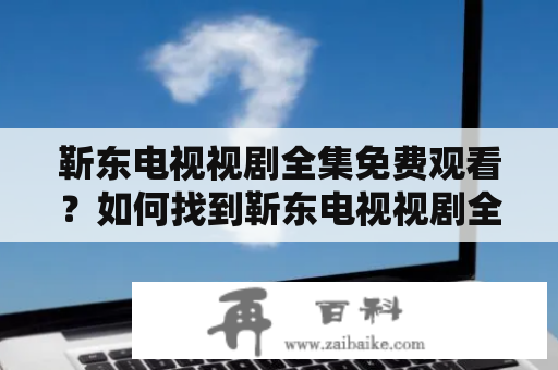 靳东电视视剧全集免费观看？如何找到靳东电视视剧全集？