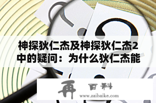 神探狄仁杰及神探狄仁杰2中的疑问：为什么狄仁杰能成为历史上最有才华的宰相和神探，他又如何在第二部的复杂案件中破解阴谋？