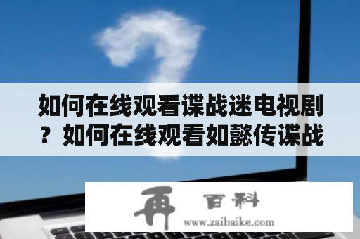 如何在线观看谍战迷电视剧？如何在线观看如懿传谍战迷电视剧？