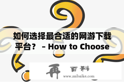 如何选择最合适的网游下载平台？ – How to Choose the Most Suitable Platform for Online Gaming Downloads?