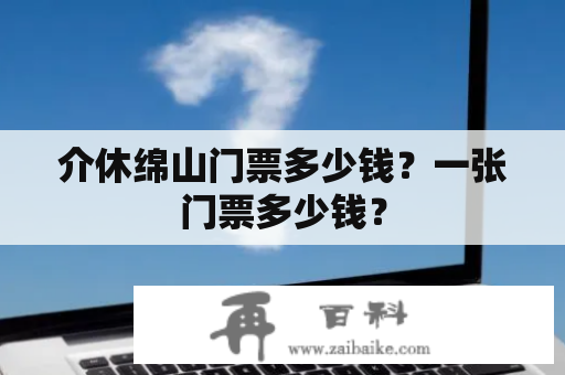 介休绵山门票多少钱？一张门票多少钱？