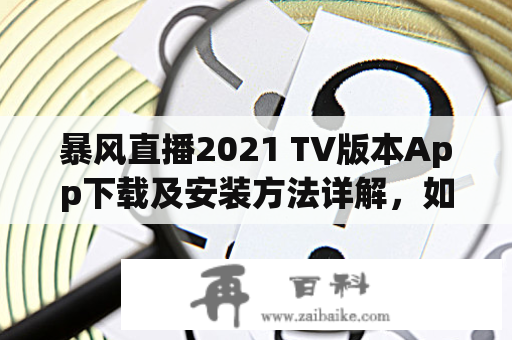 暴风直播2021 TV版本App下载及安装方法详解，如何下载暴风直播App？