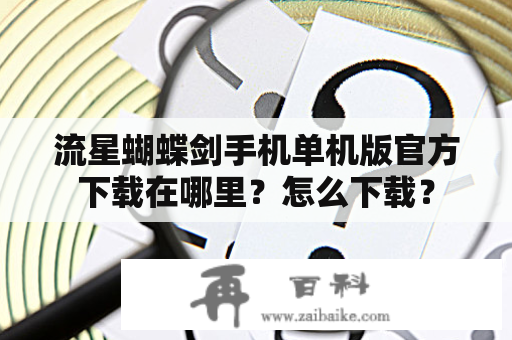 流星蝴蝶剑手机单机版官方下载在哪里？怎么下载？