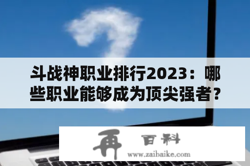 斗战神职业排行2023：哪些职业能够成为顶尖强者？