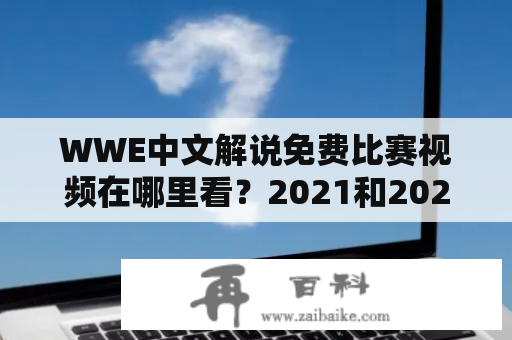 WWE中文解说免费比赛视频在哪里看？2021和2022的最新比赛视频都有吗？