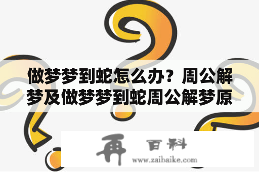 做梦梦到蛇怎么办？周公解梦及做梦梦到蛇周公解梦原文