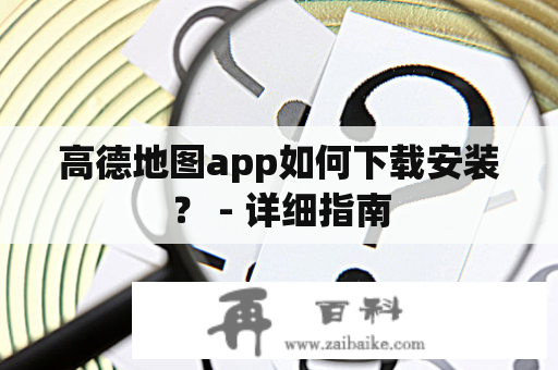 高德地图app如何下载安装？ - 详细指南