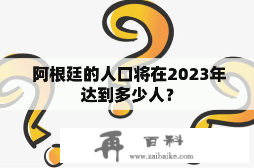  阿根廷的人口将在2023年达到多少人？