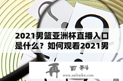 2021男篮亚洲杯直播入口是什么？如何观看2021男篮亚洲杯直播？