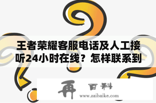 王者荣耀客服电话及人工接听24小时在线？怎样联系到王者荣耀客服？王者荣耀客服电话是多少？是否24小时在线，并且有没有人工接听？本文将为您详细介绍如何联系到王者荣耀客服，让您的游戏体验更流畅。