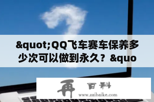 "QQ飞车赛车保养多少次可以做到永久？"