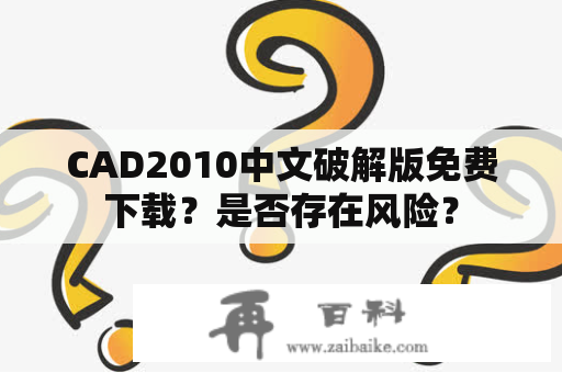 CAD2010中文破解版免费下载？是否存在风险？