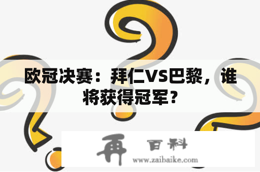 欧冠决赛：拜仁VS巴黎，谁将获得冠军？