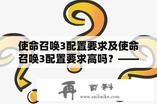 使命召唤3配置要求及使命召唤3配置要求高吗？——详细了解游戏配置要求