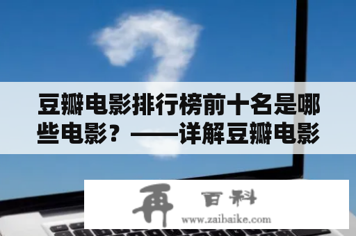 豆瓣电影排行榜前十名是哪些电影？——详解豆瓣电影排行榜及其前十名